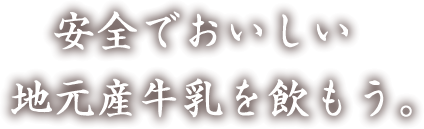 安全でおいしい 地元産牛乳を飲もう。