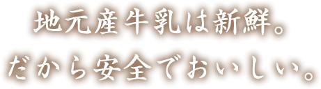 地元産牛乳は新鮮。だから安全でおいしい。